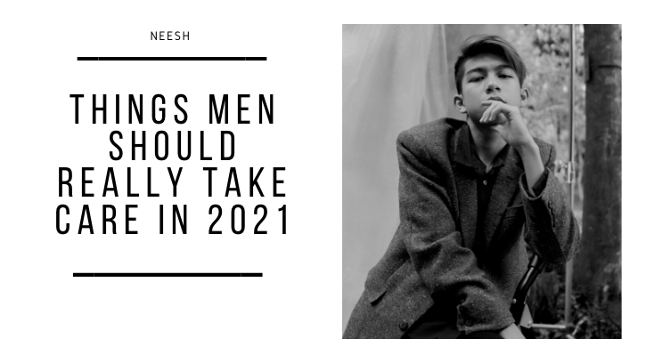 Men Should Really Take Care of These Things in 2021 Men Should Really Take Care of These Things in 2021