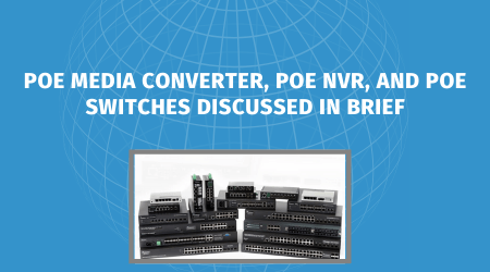 A Complete Guide to PoE Media Converter, NVR, and Switches