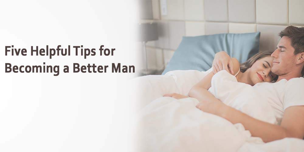 Five Helpful Tips For Becoming a Better Man Five Helpful Tips For Becoming a Better Man