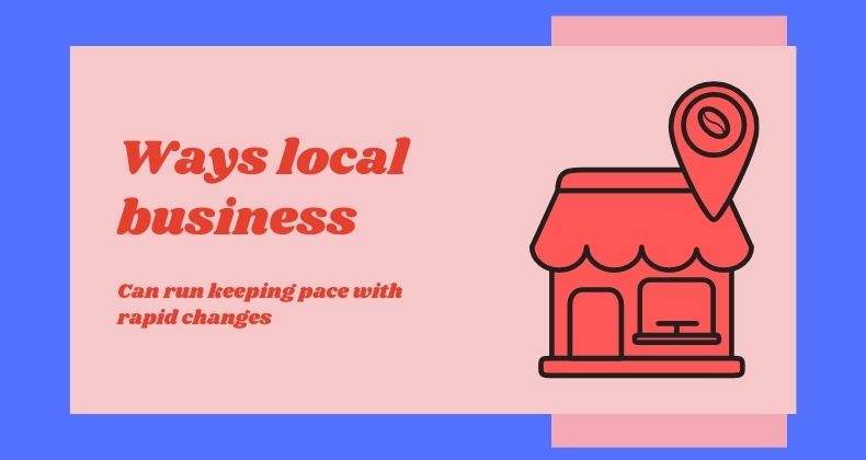 Ways Local Business Can Run Keeping Pace With Rapid Changes Ways Local Business Can Run Keeping Pace With Rapid Changes