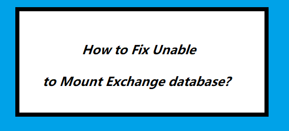 Fix Unable To Mount Exchange Database Error – Complete Guide