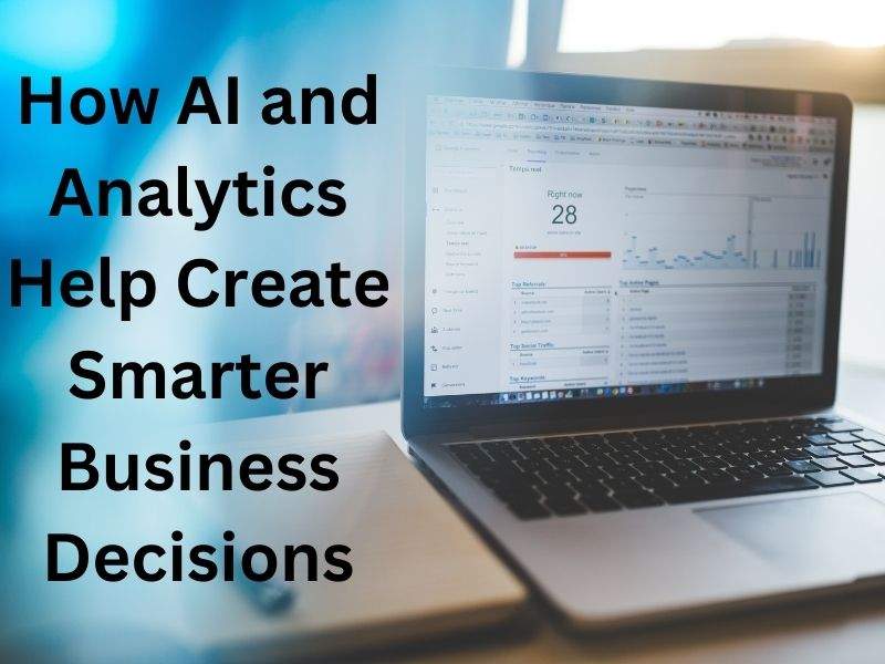 How AI and Analytics Help Create Smarter Business Decisions