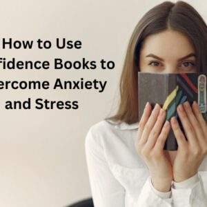 How to Use Confidence Books to Overcome Anxiety and Stress